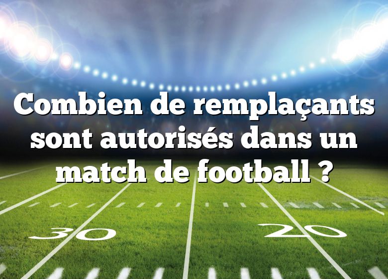 Combien de remplaçants sont autorisés dans un match de football ?